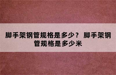 脚手架钢管规格是多少？ 脚手架钢管规格是多少米